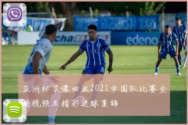 亚洲杯录像回放2021中国队比赛全场视频及精彩进球集锦