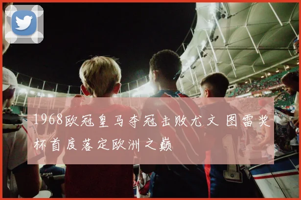 1968欧冠皇马夺冠击败尤文 图雷奖杯首度落定欧洲之巅