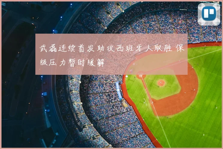 武磊连续首发助攻西班牙人取胜 保级压力暂时缓解