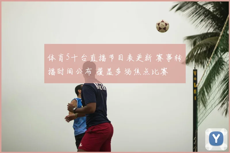 体育5十台直播节目表更新 赛事转播时间公布 覆盖多场焦点比赛