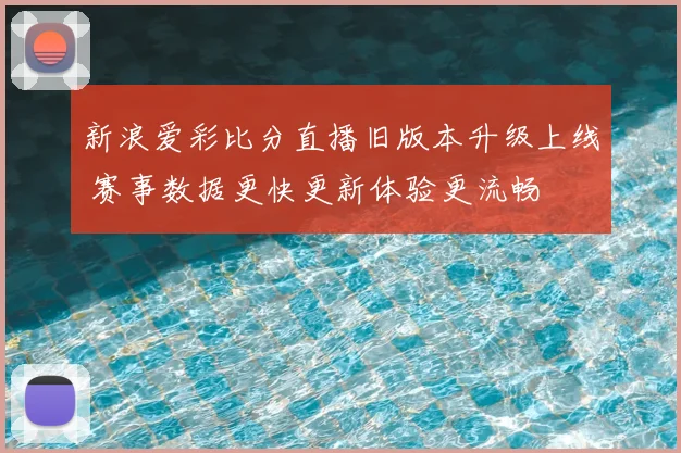 新浪爱彩比分直播旧版本升级上线 赛事数据更快更新体验更流畅