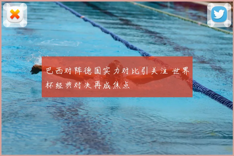巴西对阵德国实力对比引关注 世界杯经典对决再成焦点
