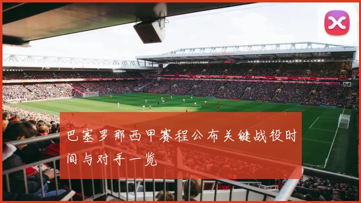 巴塞罗那西甲赛程公布关键战役时间与对手一览