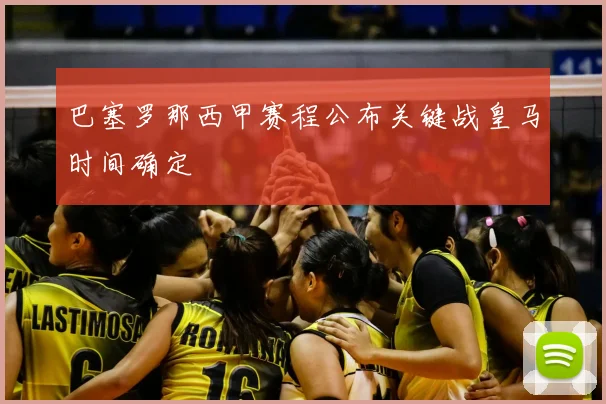 巴塞罗那西甲赛程公布关键战皇马时间确定