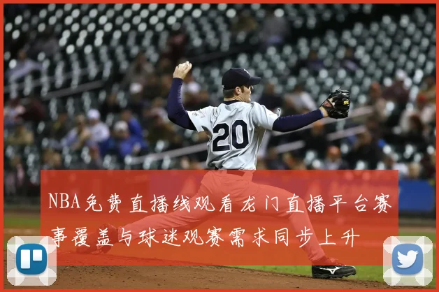 NBA免费直播线观看龙门直播平台赛事覆盖与球迷观赛需求同步上升