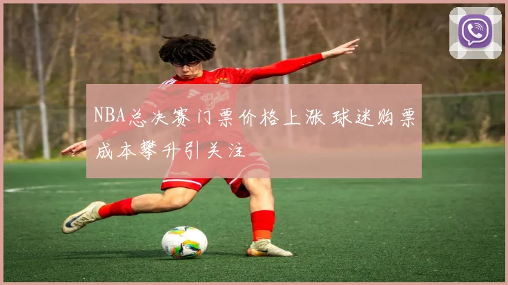NBA总决赛门票价格上涨 球迷购票成本攀升引关注