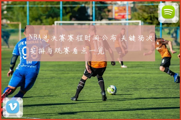 NBA总决赛赛程时间公布 关键场次安排与观赛看点一览