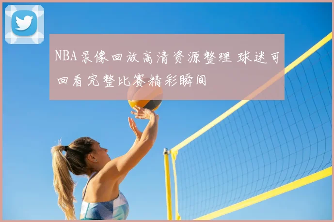 NBA录像回放高清资源整理 球迷可回看完整比赛精彩瞬间