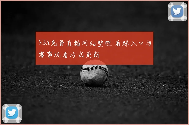 NBA免费直播网站整理 看球入口与赛事观看方式更新