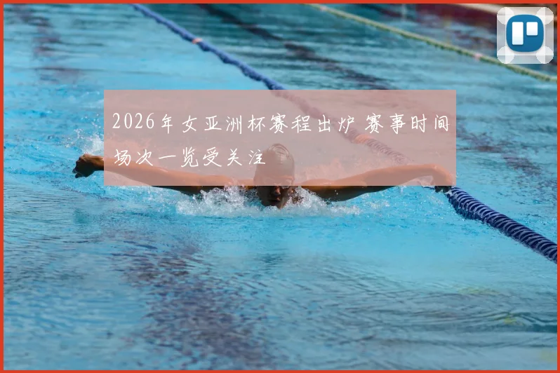 2026年女亚洲杯赛程出炉 赛事时间场次一览受关注