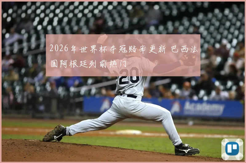 2026年世界杯夺冠赔率更新 巴西法国阿根廷列前热门