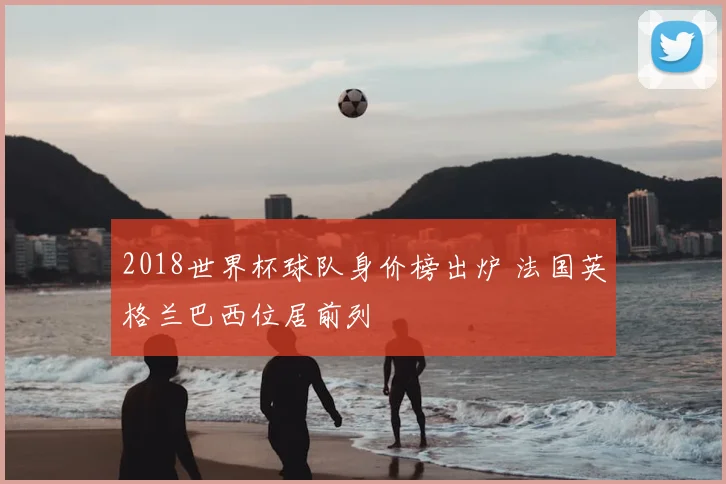 2018世界杯球队身价榜出炉 法国英格兰巴西位居前列