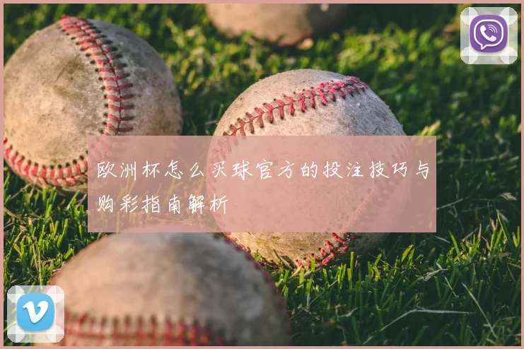 欧洲杯怎么买球官方的投注技巧与购彩指南解析