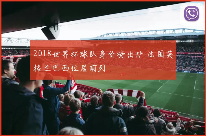 2018世界杯球队身价榜出炉 法国英格兰巴西位居前列
