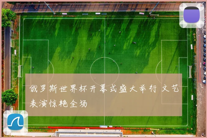 俄罗斯世界杯开幕式盛大举行 文艺表演惊艳全场