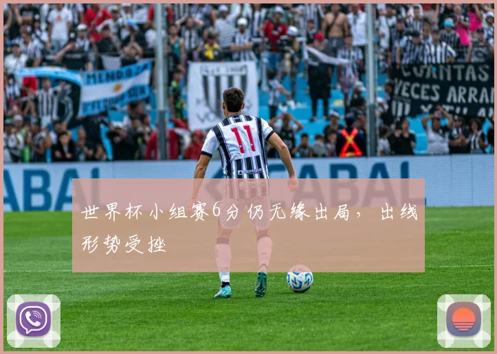 世界杯小组赛6分仍无缘出局，出线形势受挫