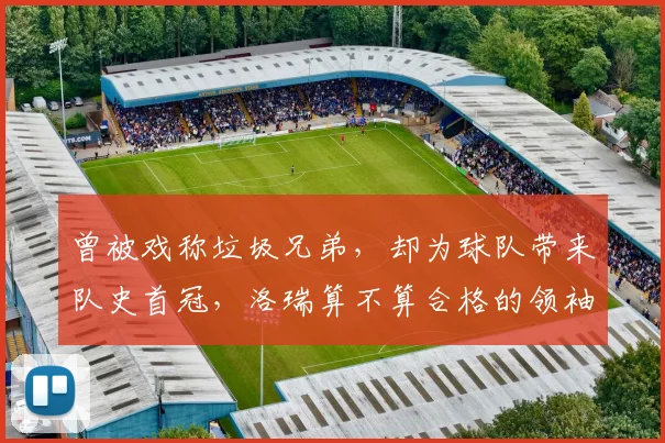 曾被戏称垃圾兄弟,却为球队带来队史首冠,洛瑞算不算合格的领袖