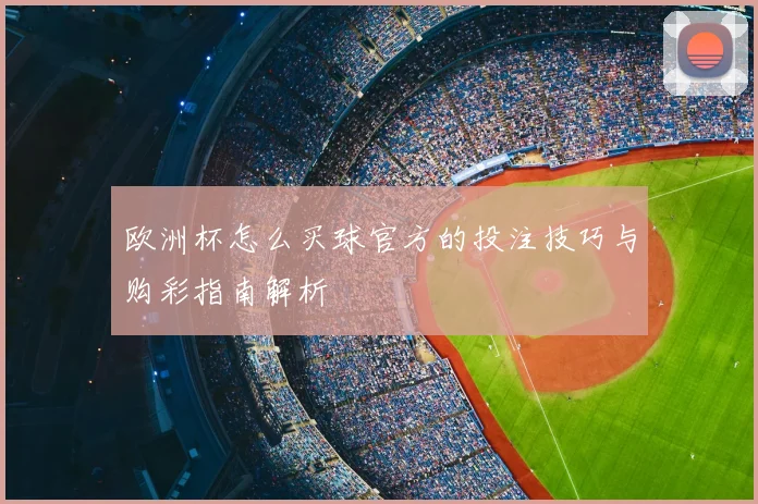 欧洲杯怎么买球官方的投注技巧与购彩指南解析