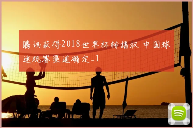 腾讯获得2018世界杯转播权 中国球迷观赛渠道确定_1