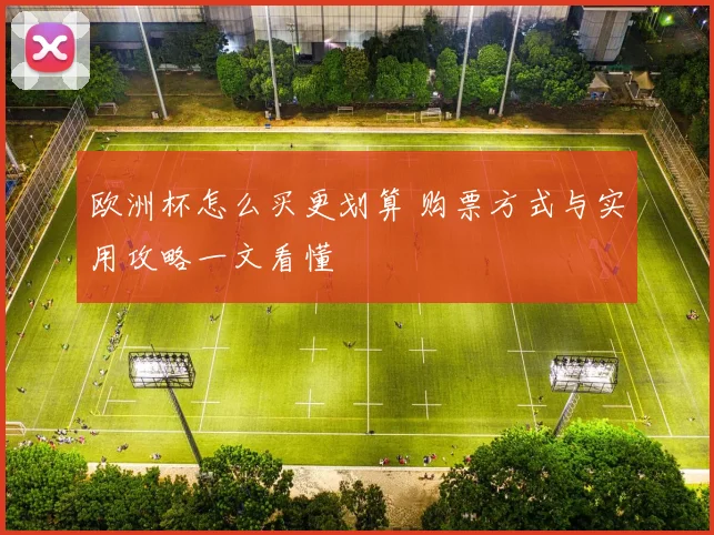 欧洲杯怎么买更划算 购票方式与实用攻略一文看懂