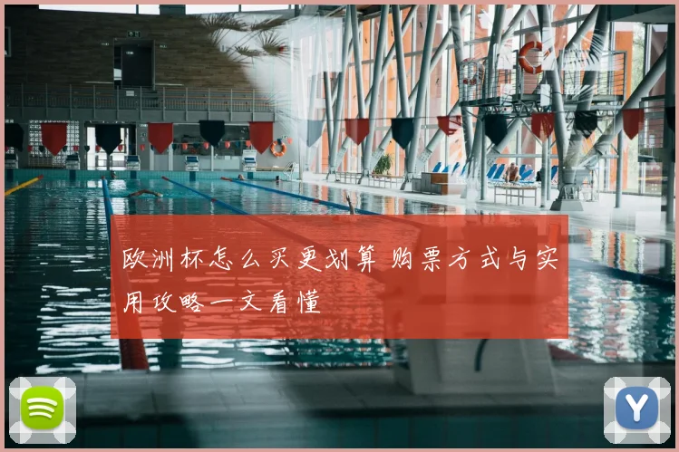 欧洲杯怎么买更划算 购票方式与实用攻略一文看懂