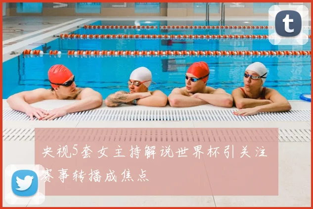 央视5套女主持解说世界杯引关注 赛事转播成焦点